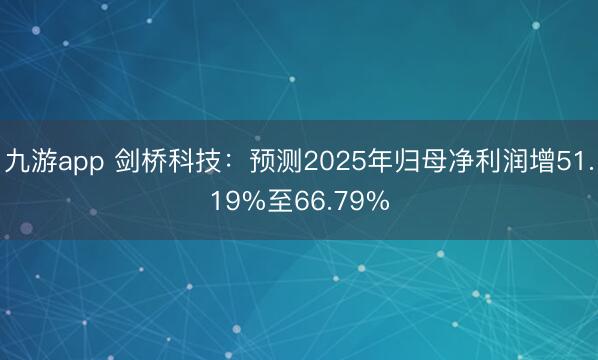 九游app 剑桥科技：预测2025年归母净利润增51.19%至66.79%