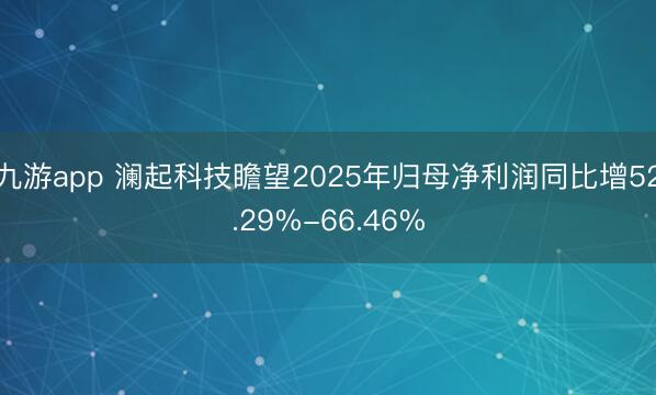九游app 澜起科技瞻望2025年归母净利润同比增52.29%-66.46%