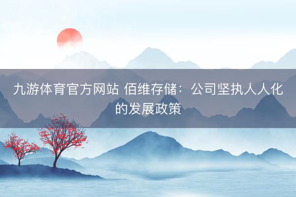 九游体育官方网站 佰维存储:公司坚执人人化的发展政策