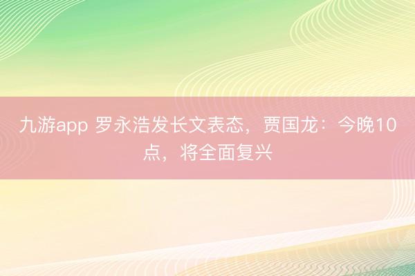 九游app 罗永浩发长文表态，贾国龙：今晚10点，将全面复兴