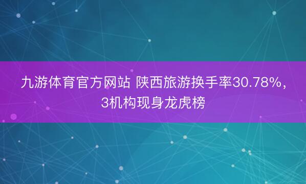 九游体育官方网站 陕西旅游换手率30.78%，3机构现身龙虎榜