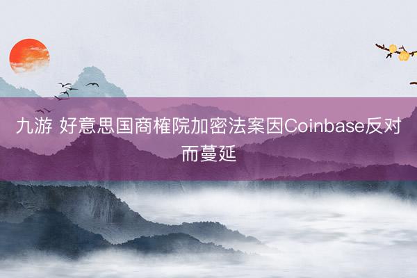 九游 好意思国商榷院加密法案因Coinbase反对而蔓延