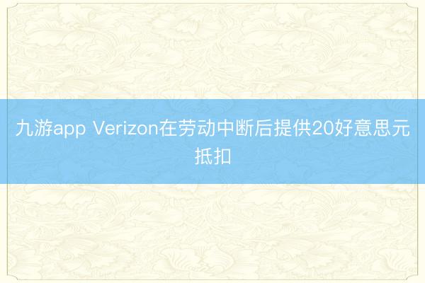 九游app Verizon在劳动中断后提供20好意思元抵扣