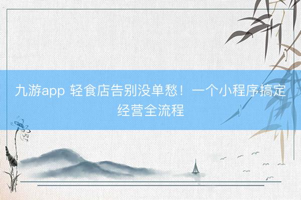 九游app 轻食店告别没单愁！一个小程序搞定经营全流程