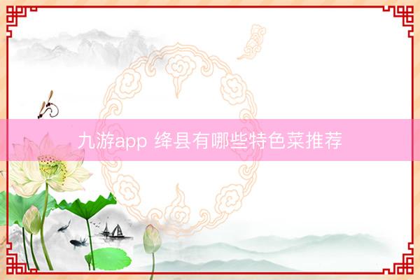 九游app 绛县有哪些特色菜推荐