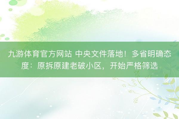 九游体育官方网站 中央文件落地!多省明确态度:原拆原建老破小区,开始严格筛选