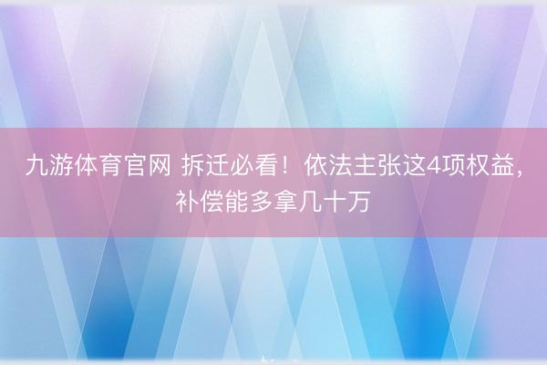 九游体育官网 拆迁必看!依法主张这4项权益,补偿能多拿几十万