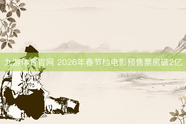 九游体育官网 2026年春节档电影预售票房破2亿