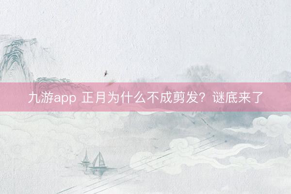 九游app 正月为什么不成剪发?谜底来了