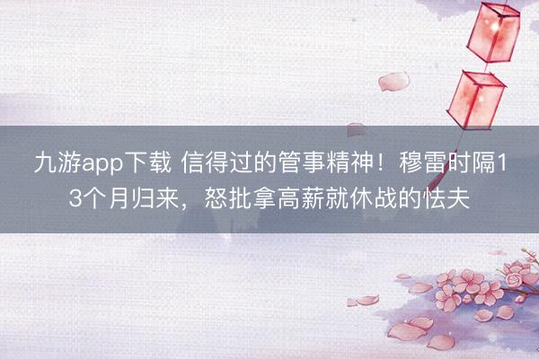 九游app下载 信得过的管事精神！穆雷时隔13个月归来，怒批拿高薪就休战的怯夫