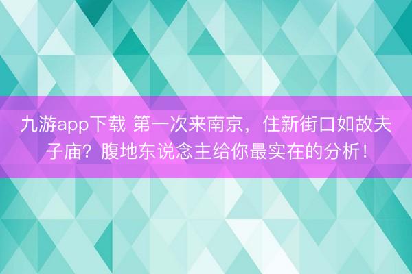 九游app下载 第一次来南京,住新街口如故夫子庙?腹地东说念主给你最实在的分析!