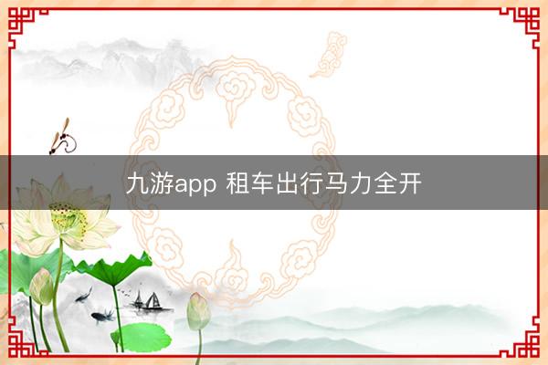 九游app 租车出行马力全开