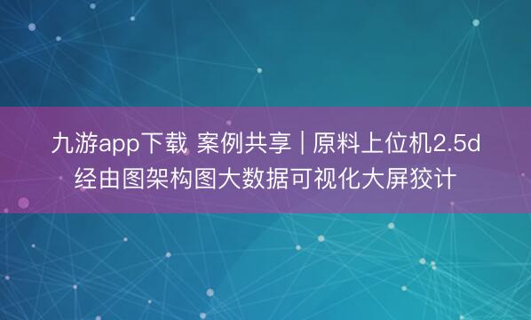 九游app下载 案例共享 | 原料上位机2.5d经由图架构图大数据可视化大屏狡计