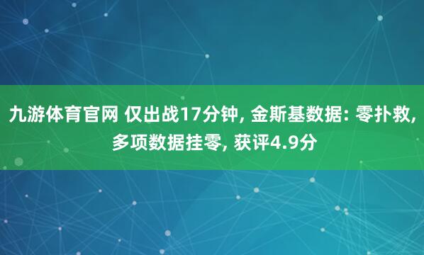 九游体育官网 仅出战17分钟， 金斯基数据: 零扑救， 多项数据挂零， 获评4.9分