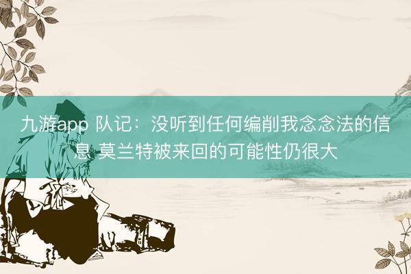 九游app 队记：没听到任何编削我念念法的信息 莫兰特被来回的可能性仍很大
