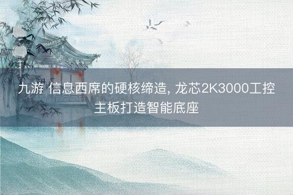 九游 信息西席的硬核缔造， 龙芯2K3000工控主板打造智能底座