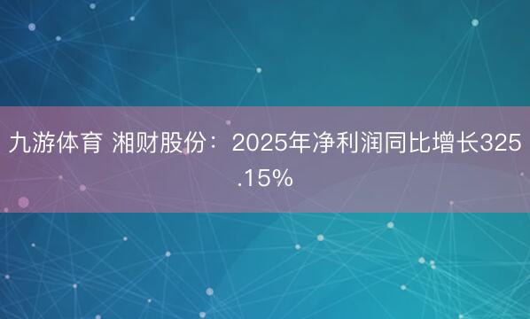 九游体育 湘财股份：2025年净利润同比增长325.15%