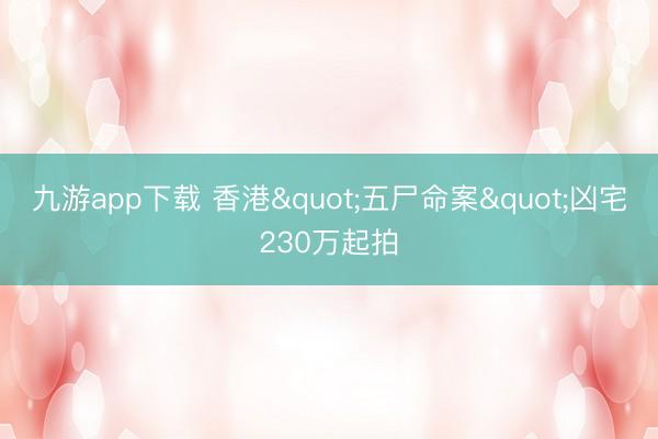 九游app下载 香港"五尸命案"凶宅230万起拍