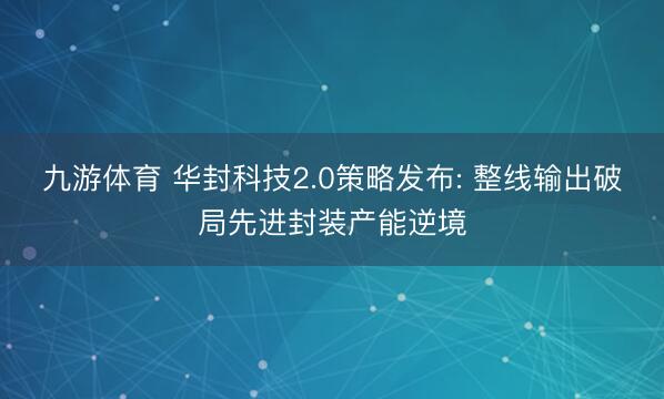 九游体育 华封科技2.0策略发布: 整线输出破局先进封装产能逆境
