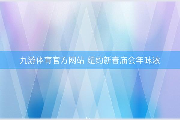 九游体育官方网站 纽约新春庙会年味浓