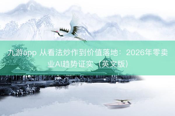 九游app 从看法炒作到价值落地:2026年零卖业AI趋势证实(英文版)
