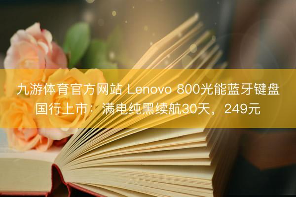 九游体育官方网站 Lenovo 800光能蓝牙键盘国行上市：满电纯黑续航30天，249元