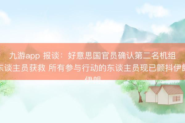 九游app 报谈:好意思国官员确认第二名机组东谈主员获救 所有参与行动的东谈主员现已颤抖伊朗