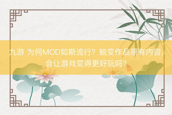九游 为何MOD如斯流行?蜕变作品原有内容,会让游戏变得更好玩吗?