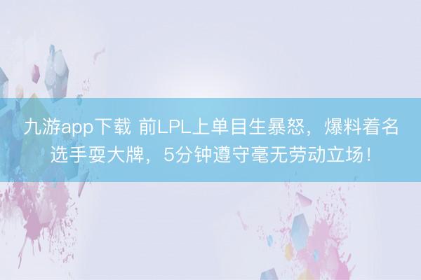 九游app下载 前LPL上单目生暴怒，爆料着名选手耍大牌，5分钟遵守毫无劳动立场！