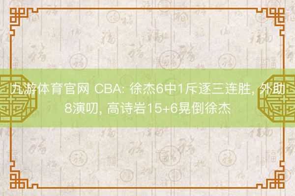 九游体育官网 CBA: 徐杰6中1斥逐三连胜， 外助8演叨， 高诗岩15+6晃倒徐杰