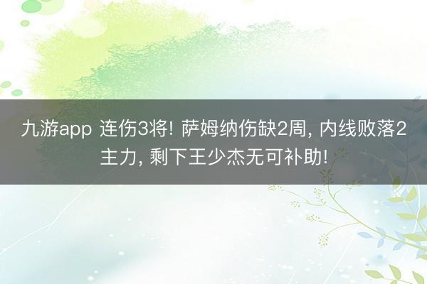 九游app 连伤3将! 萨姆纳伤缺2周， 内线败落2主力， 剩下王少杰无可补助!