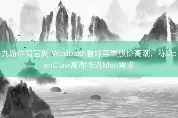 九游体育官网 Wedbush看好苹果股价高潮,称OpenClaw高潮推进Mac需求