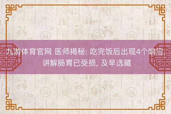 九游体育官网 医师揭秘: 吃完饭后出现4个响应， 讲解肠胃已受损， 及早选藏