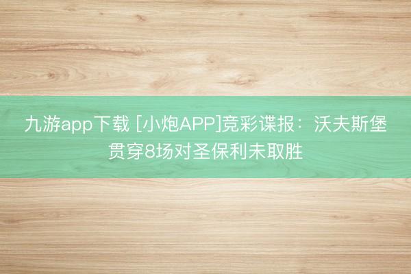 九游app下载 [小炮APP]竞彩谍报：沃夫斯堡贯穿8场对圣保利未取胜