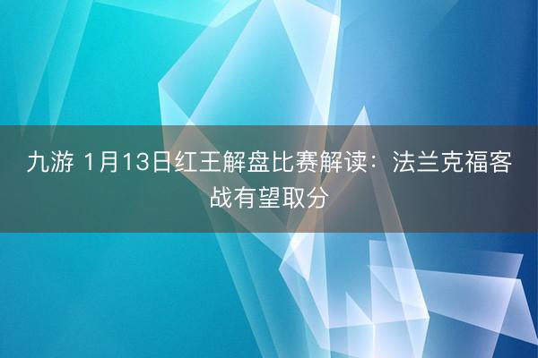 九游 1月13日红王解盘比赛解读:法兰克福客战有望取分