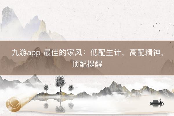 九游app 最佳的家风：低配生计，高配精神，顶配提醒