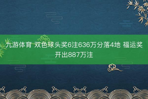 九游体育 双色球头奖6注636万分落4地 福运奖开出887万注