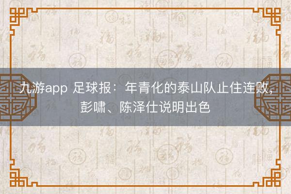 九游app 足球报：年青化的泰山队止住连败，彭啸、陈泽仕说明出色