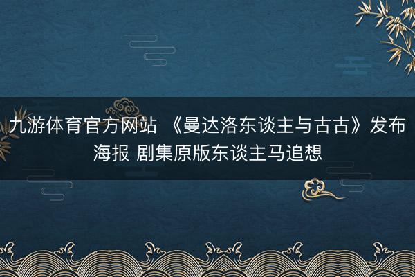 九游体育官方网站 《曼达洛东谈主与古古》发布海报 剧集原版东谈主马追想
