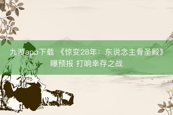 九游app下载 《惊变28年：东说念主骨圣殿》曝预报 打响幸存之战