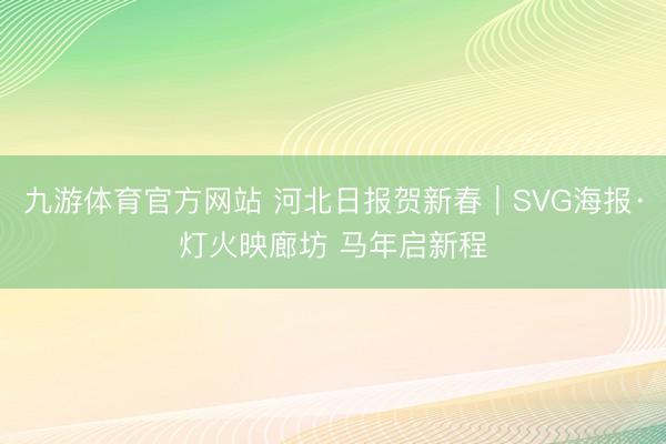 九游体育官方网站 河北日报贺新春|SVG海报·灯火映廊坊 马年启新程