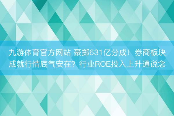 九游体育官方网站 豪掷631亿分成！券商板块成就行情底气安在？行业ROE投入上升通说念