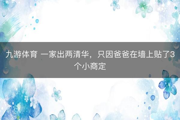 九游体育 一家出两清华，只因爸爸在墙上贴了3个小商定