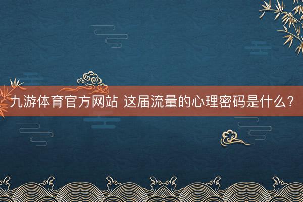 九游体育官方网站 这届流量的心理密码是什么?