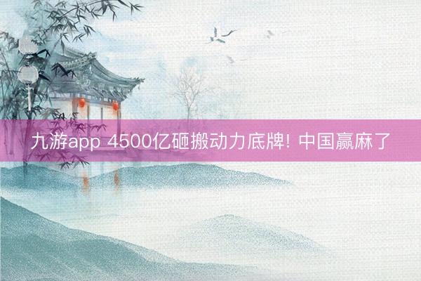 九游app 4500亿砸搬动力底牌! 中国赢麻了