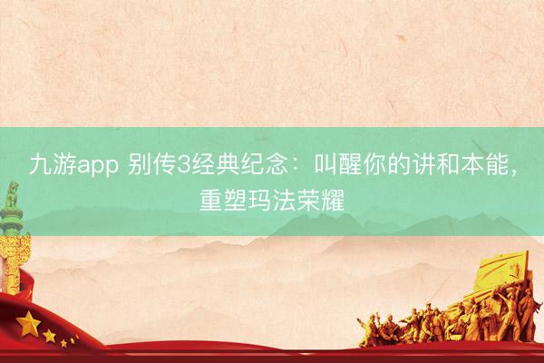 九游app 别传3经典纪念：叫醒你的讲和本能，重塑玛法荣耀