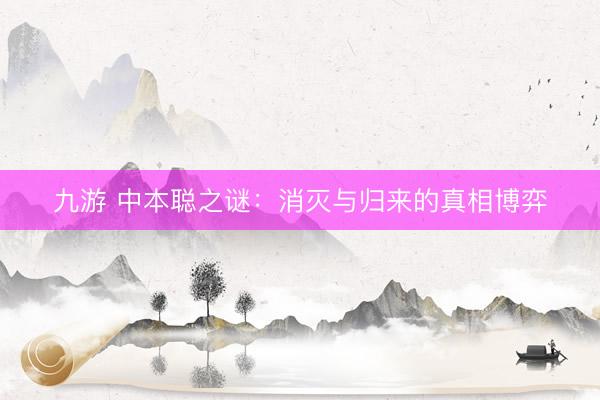 九游 中本聪之谜：消灭与归来的真相博弈